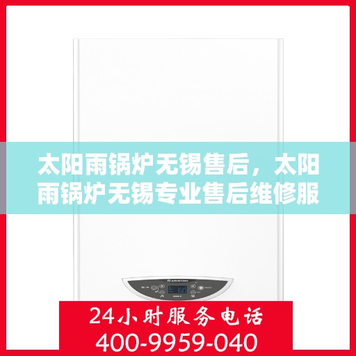 太阳雨锅炉无锡售后，太阳雨锅炉无锡专业售后维修服务