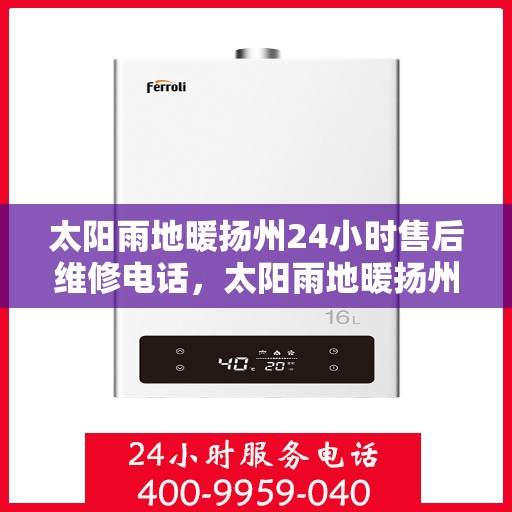 太阳雨地暖扬州24小时售后维修电话，太阳雨地暖扬州全天候售后维修服务热线