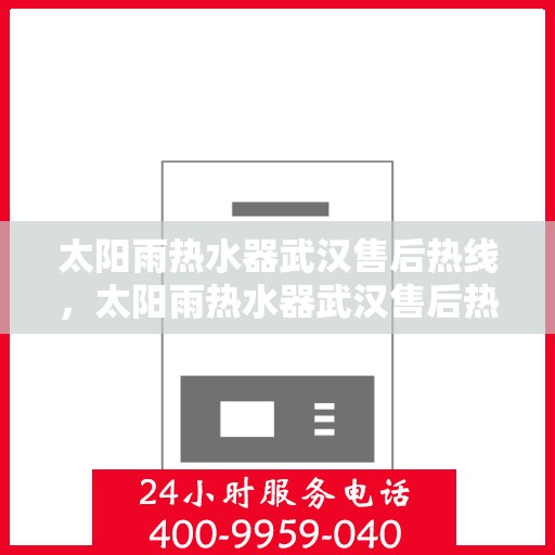 太阳雨热水器武汉售后热线，太阳雨热水器武汉售后热线，专业服务，贴心关怀