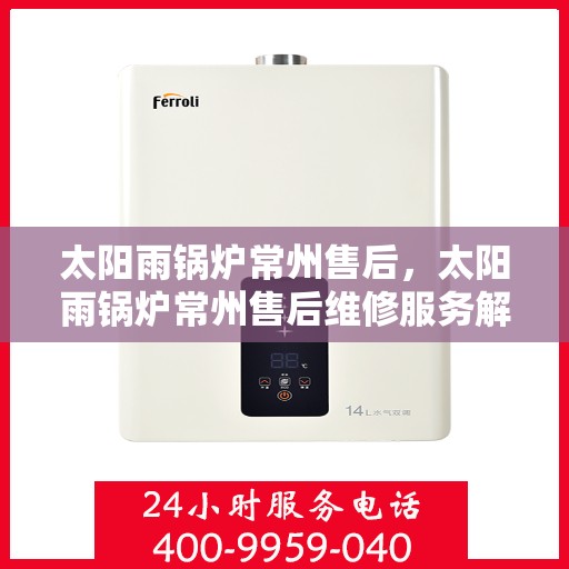 太阳雨锅炉常州售后，太阳雨锅炉常州售后维修服务解析