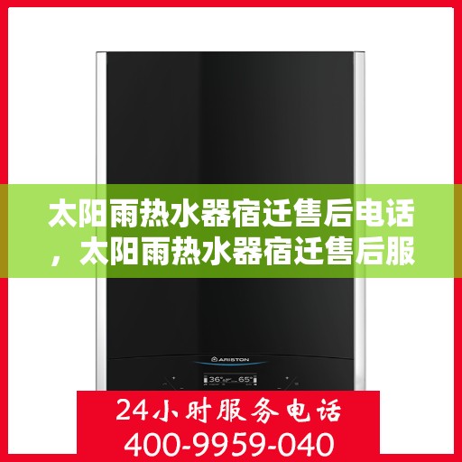 太阳雨热水器宿迁售后电话，太阳雨热水器宿迁售后服务中心联系电话