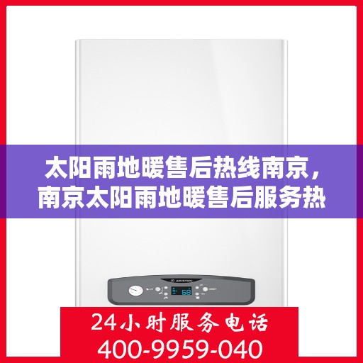 太阳雨地暖售后热线南京，南京太阳雨地暖售后服务热线详解