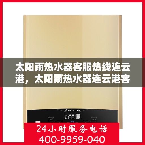 太阳雨热水器客服热线连云港，太阳雨热水器连云港客服热线全面服务指南