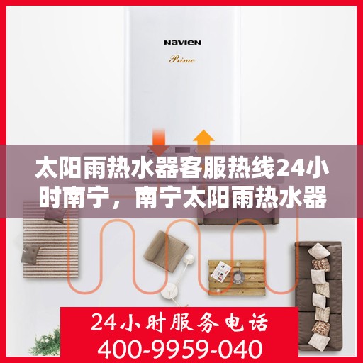 太阳雨热水器客服热线24小时南宁，南宁太阳雨热水器全天候客服热线，24小时为您服务