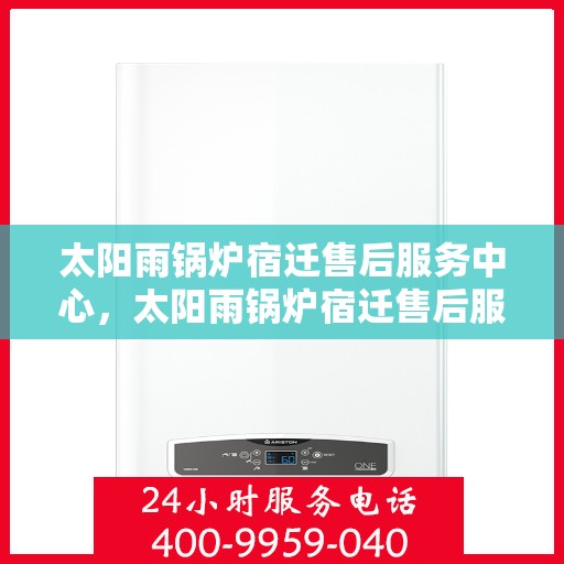 太阳雨锅炉宿迁售后服务中心，太阳雨锅炉宿迁售后服务中心，专业维修，贴心服务
