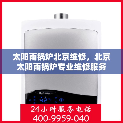 太阳雨锅炉北京维修，北京太阳雨锅炉专业维修服务