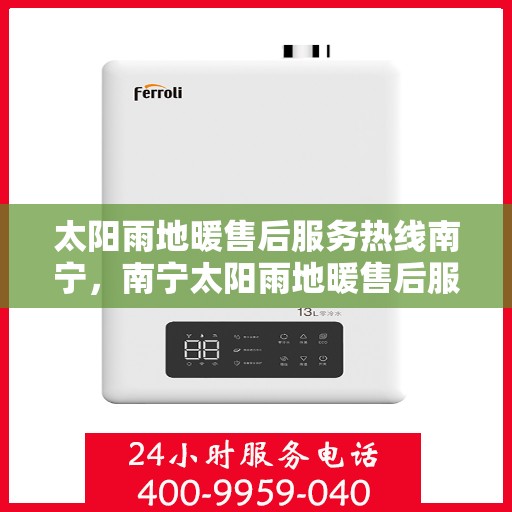 太阳雨地暖售后服务热线南宁，南宁太阳雨地暖售后服务热线及专业维修团队为您提供全方位服务保障