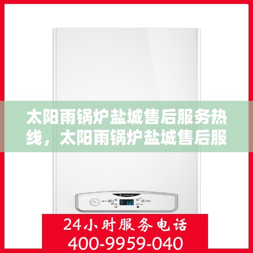 太阳雨锅炉盐城售后服务热线，太阳雨锅炉盐城售后服务热线，专业团队，贴心服务
