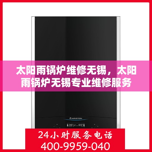 太阳雨锅炉维修无锡，太阳雨锅炉无锡专业维修服务