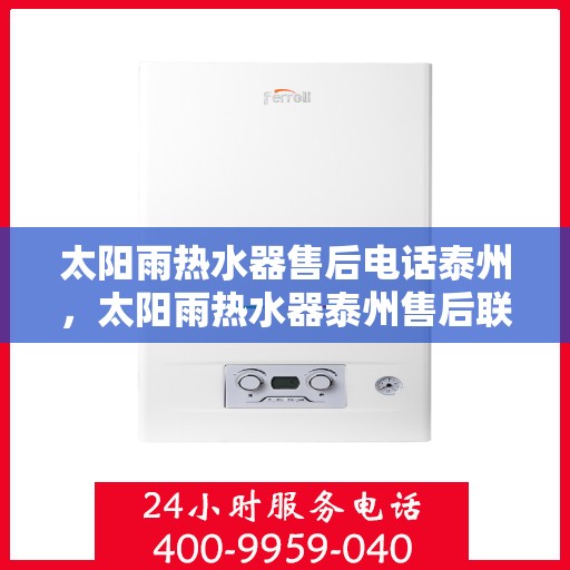 太阳雨热水器售后电话泰州，太阳雨热水器泰州售后联系电话及服务指南