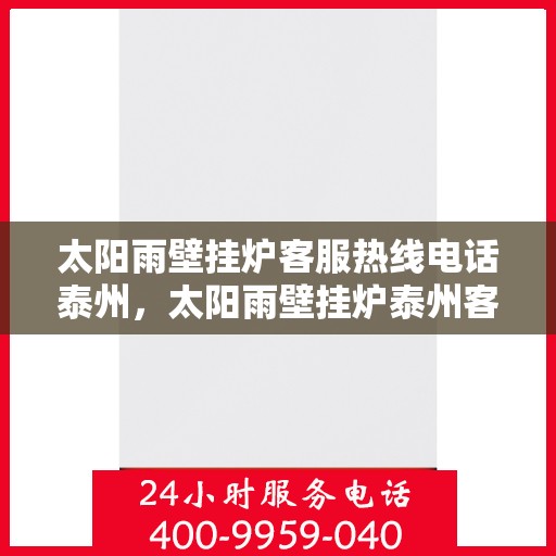 太阳雨壁挂炉客服热线电话泰州，太阳雨壁挂炉泰州客服热线电话全攻略