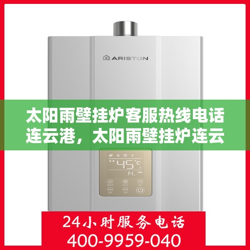太阳雨壁挂炉客服热线电话连云港，太阳雨壁挂炉连云港客服热线电话全攻略