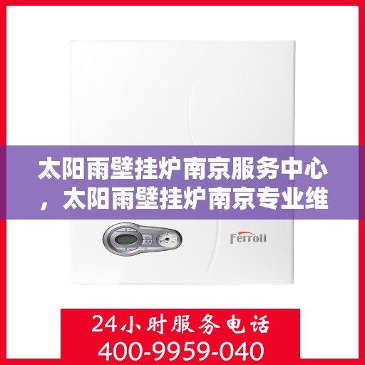 太阳雨壁挂炉南京服务中心，太阳雨壁挂炉南京专业维修服务中心
