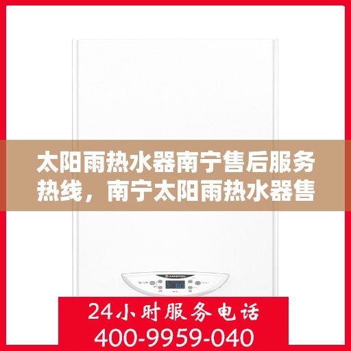 太阳雨热水器南宁售后服务热线，南宁太阳雨热水器售后服务热线，专业团队为您提供贴心服务！