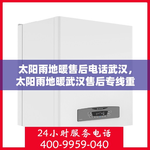 太阳雨地暖售后电话武汉，太阳雨地暖武汉售后专线重磅公布！