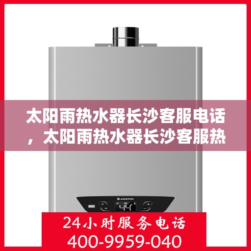 太阳雨热水器长沙客服电话，太阳雨热水器长沙客服热线及售后支持中心