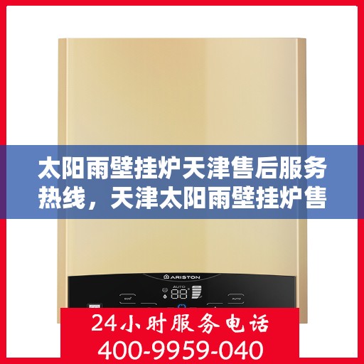 太阳雨壁挂炉天津售后服务热线，天津太阳雨壁挂炉售后服务热线，专业解决您的采暖问题
