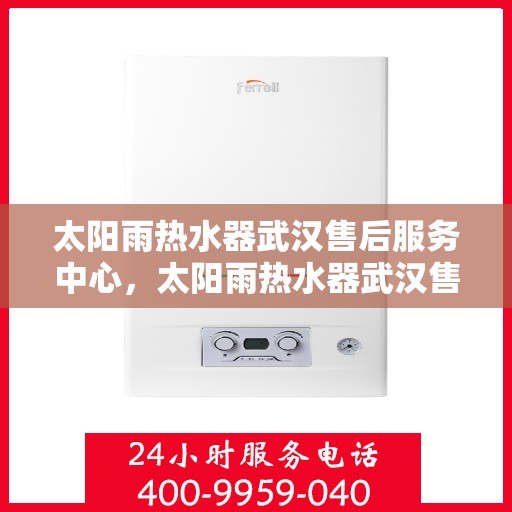 太阳雨热水器武汉售后服务中心，太阳雨热水器武汉售后服务中心，专业维修与贴心服务