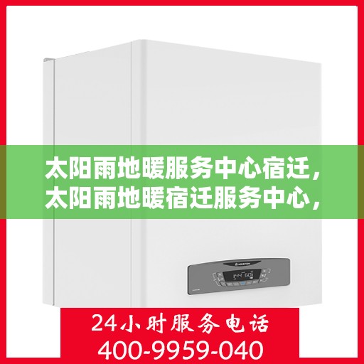 太阳雨地暖服务中心宿迁，太阳雨地暖宿迁服务中心，专业温暖，贴心服务