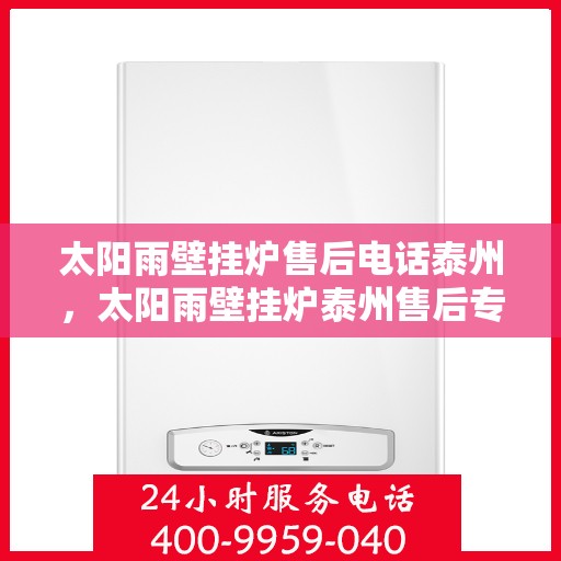太阳雨壁挂炉售后电话泰州，太阳雨壁挂炉泰州售后专线及服务电话大全