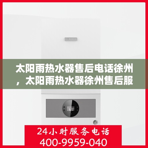 太阳雨热水器售后电话徐州，太阳雨热水器徐州售后服务中心联系电话