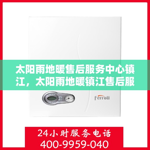 太阳雨地暖售后服务中心镇江，太阳雨地暖镇江售后服务中心，专业维修，温暖您的生活