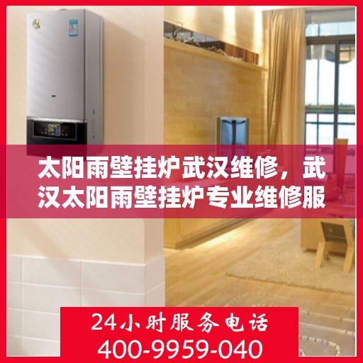 太阳雨壁挂炉武汉维修，武汉太阳雨壁挂炉专业维修服务
