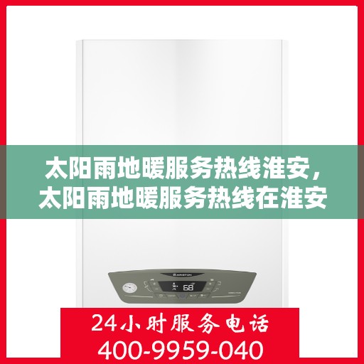 太阳雨地暖服务热线淮安，太阳雨地暖服务热线在淮安，专业温暖，一触即达