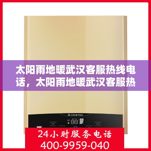 太阳雨地暖武汉客服热线电话，太阳雨地暖武汉客服热线详解，专业解答，温暖您的每一个冬天！