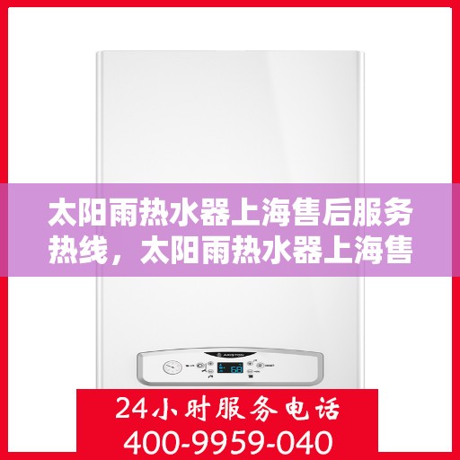 太阳雨热水器上海售后服务热线，太阳雨热水器上海售后热线，专业服务，贴心关怀