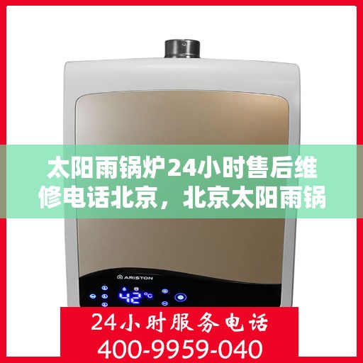 太阳雨锅炉24小时售后维修电话北京，北京太阳雨锅炉全天候售后维修服务热线