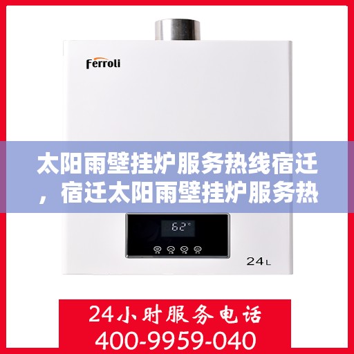 太阳雨壁挂炉服务热线宿迁，宿迁太阳雨壁挂炉服务热线全攻略