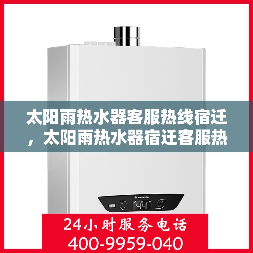太阳雨热水器客服热线宿迁，太阳雨热水器宿迁客服热线全解析