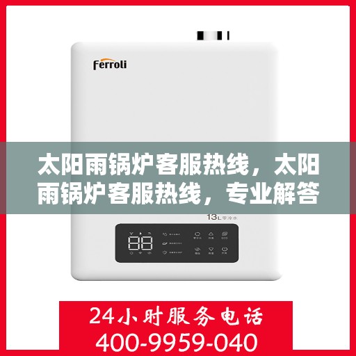 太阳雨锅炉客服热线，太阳雨锅炉客服热线，专业解答，贴心服务