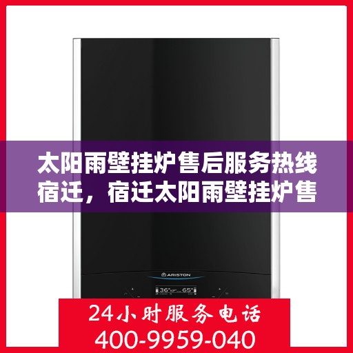 太阳雨壁挂炉售后服务热线宿迁，宿迁太阳雨壁挂炉售后服务热线及专业维修支持