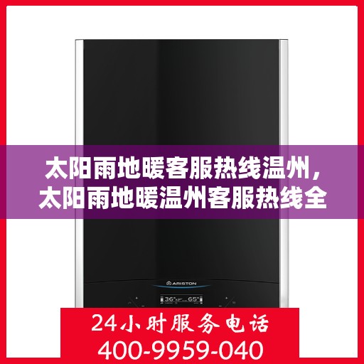 太阳雨地暖客服热线温州，太阳雨地暖温州客服热线全解析