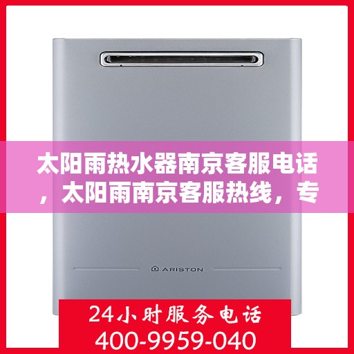 太阳雨热水器南京客服电话，太阳雨南京客服热线，专业解答热水器疑难问题