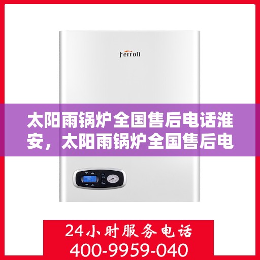 太阳雨锅炉全国售后电话淮安，太阳雨锅炉全国售后电话在淮安，专业服务，贴心保障