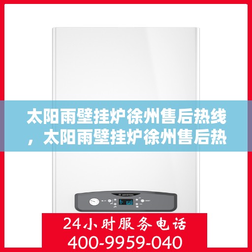 太阳雨壁挂炉徐州售后热线，太阳雨壁挂炉徐州售后热线，专业服务，温暖您的生活