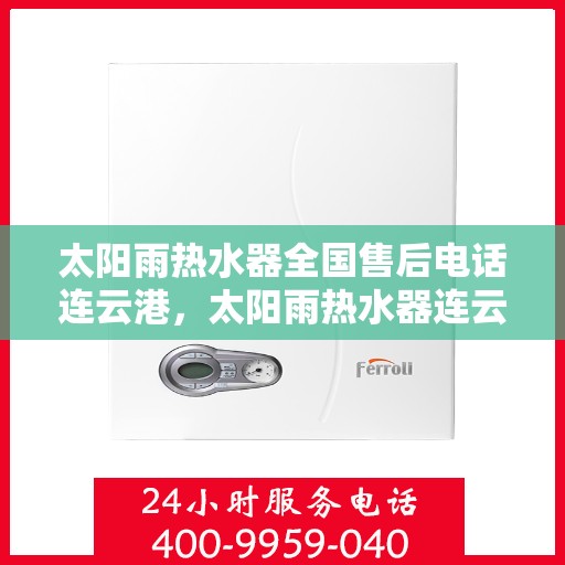 太阳雨热水器全国售后电话连云港，太阳雨热水器连云港售后热线，专业维修与服务的全国联动支持