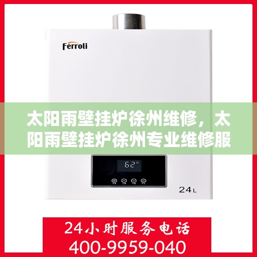 太阳雨壁挂炉徐州维修，太阳雨壁挂炉徐州专业维修服务