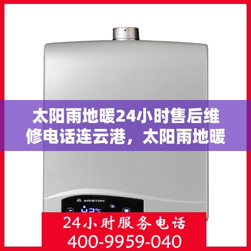 太阳雨地暖24小时售后维修电话连云港，太阳雨地暖连云港全天候售后维修服务热线