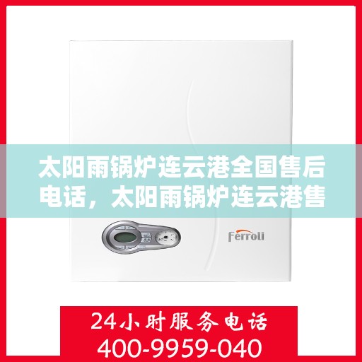 太阳雨锅炉连云港全国售后电话，太阳雨锅炉连云港售后热线，一站式全国服务电话解决您的锅炉问题