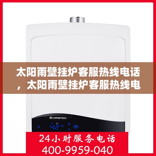 太阳雨壁挂炉客服热线电话，太阳雨壁挂炉客服热线电话，全天候服务，温暖您的生活之选。