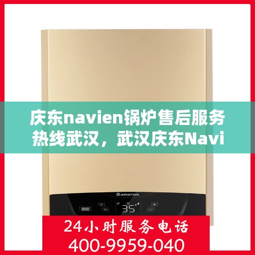 庆东navien锅炉售后服务热线武汉，武汉庆东Navien锅炉售后服务热线及专业维修支持