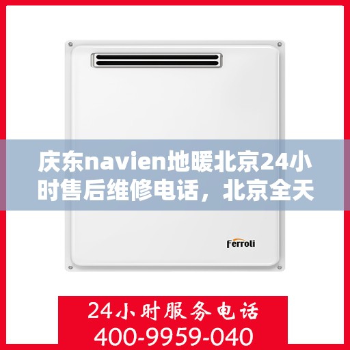 庆东navien地暖北京24小时售后维修电话，北京全天候售后维修电话，Navien地暖庆东专业售后团队为您服务！