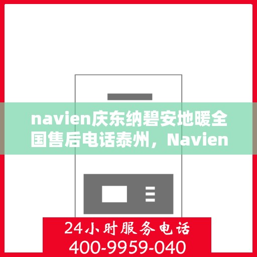navien庆东纳碧安地暖全国售后电话泰州，Navien庆东纳碧安地暖泰州售后电话及全国售后服务解析