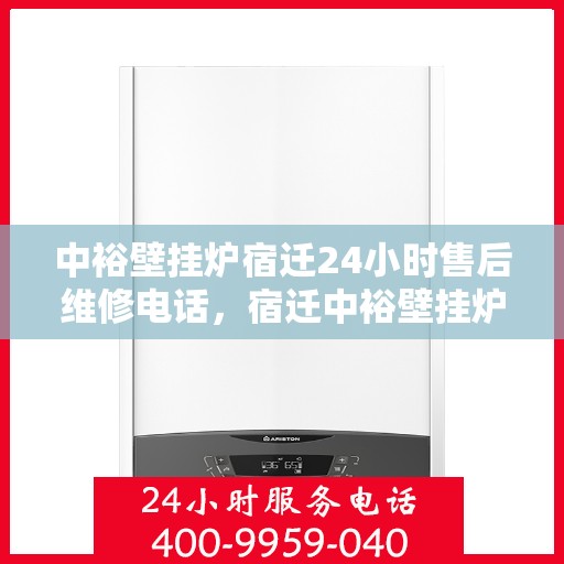 中裕壁挂炉宿迁24小时售后维修电话，宿迁中裕壁挂炉全天候售后维修服务热线