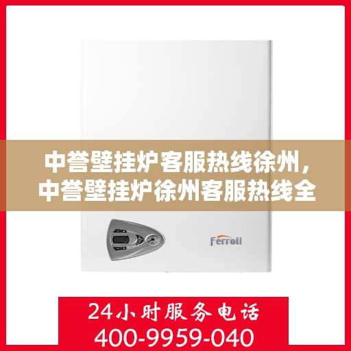 中誉壁挂炉客服热线徐州，中誉壁挂炉徐州客服热线全面解答，温暖您的生活