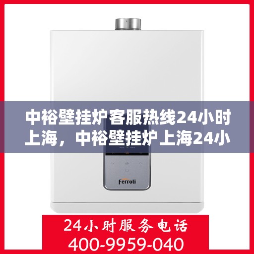 中裕壁挂炉客服热线24小时上海，中裕壁挂炉上海24小时客服热线全面服务